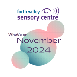 Picture shows the Forth Valley Sensory Centre logo above the words. "What's On November 2024." The words are shown in front of 3 multicoloured circles.
