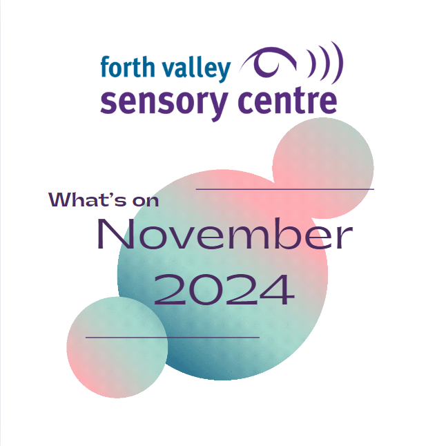 Picture shows the Forth Valley Sensory Centre logo above the words. "What's On November 2024." The words are shown in front of 3 multicoloured circles.