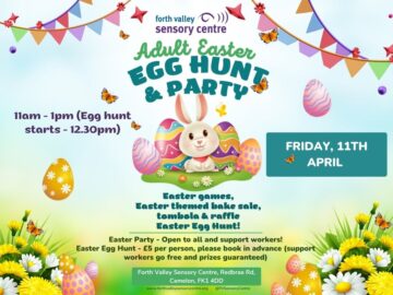 Poster reads: Forth Valley Sensory Centre Adult Easter Egg Hunt and Party. 11am-1pm (Egg Hunt starts 12.30pm) Friday 11th April. Easter games, bake sale, tombola, raffle and egg hunt. Open to all and support workers. Easter egg hunt £5 (support workers go free and prizes guaranteed).