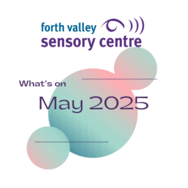 Image reads: Forth Valley Sensory Centre What's On May 2025. The words appear over 1 large and 2 small circles which are green and pink.
